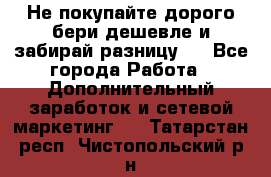Не покупайте дорого,бери дешевле и забирай разницу!! - Все города Работа » Дополнительный заработок и сетевой маркетинг   . Татарстан респ.,Чистопольский р-н